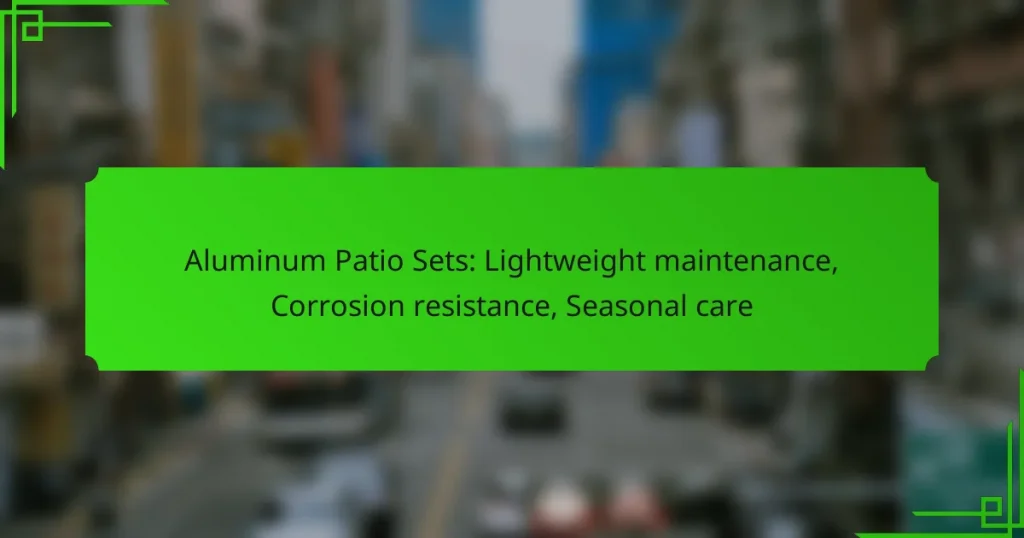 Aluminum Patio Sets: Lightweight maintenance, Corrosion resistance, Seasonal care