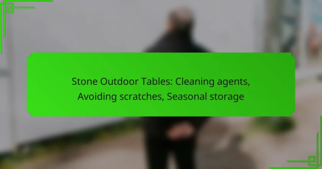 Stone Outdoor Tables: Cleaning agents, Avoiding scratches, Seasonal storage