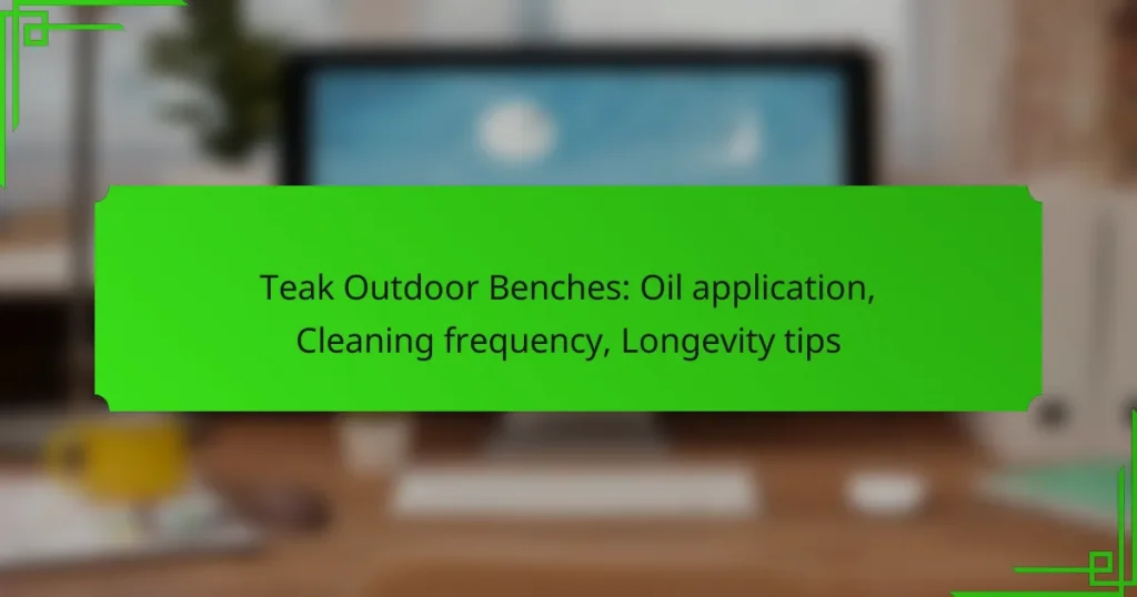 Teak Outdoor Benches: Oil application, Cleaning frequency, Longevity tips