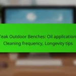 Teak Outdoor Benches: Oil application, Cleaning frequency, Longevity tips