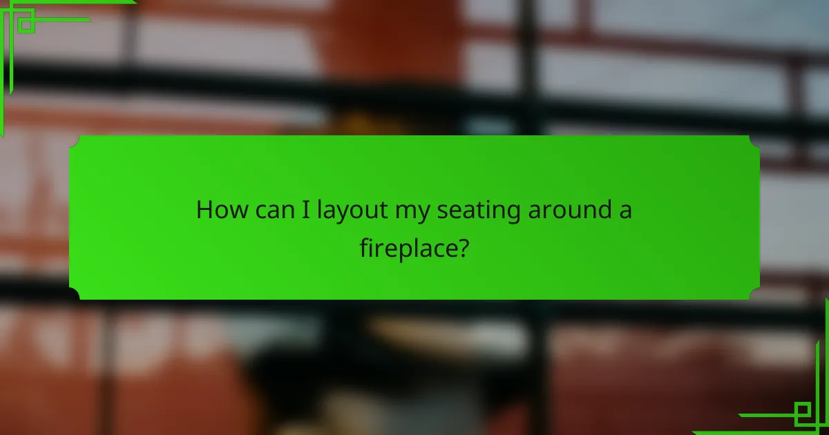 How can I layout my seating around a fireplace?