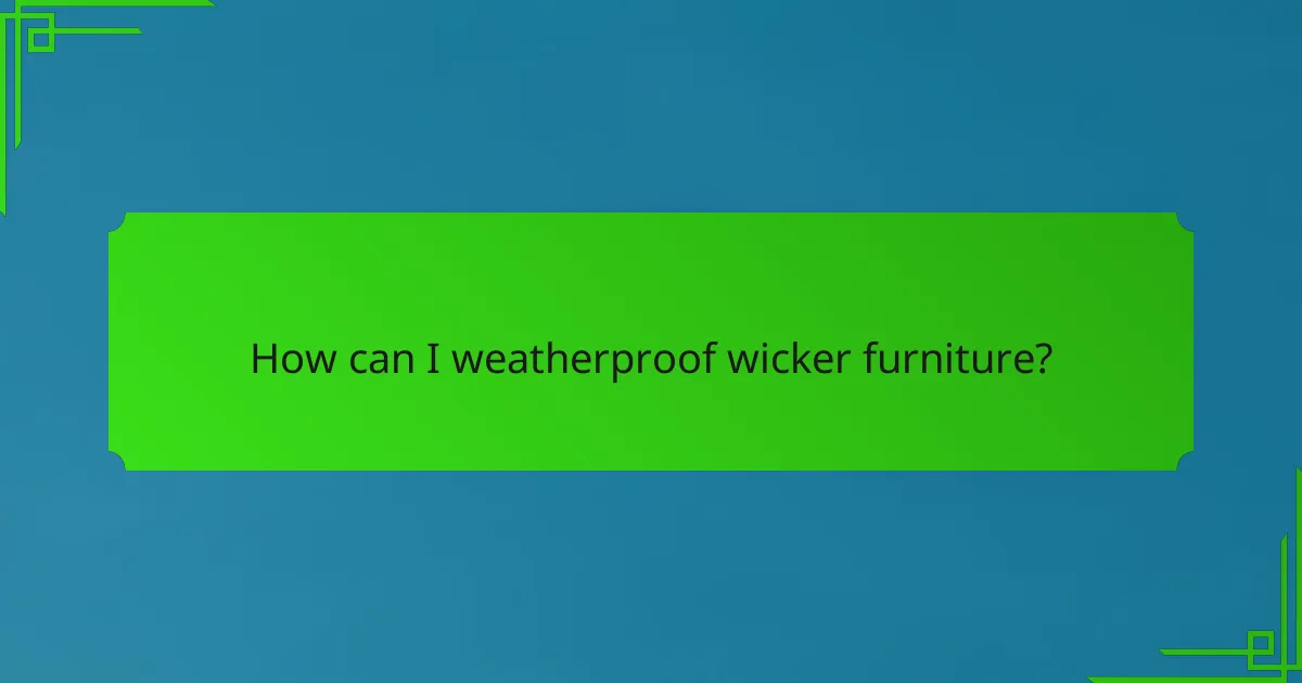 How can I weatherproof wicker furniture?