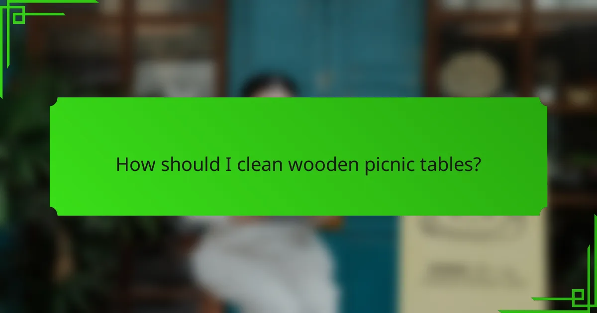 How should I clean wooden picnic tables?