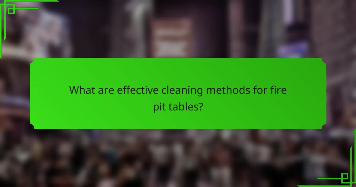 What are effective cleaning methods for fire pit tables?