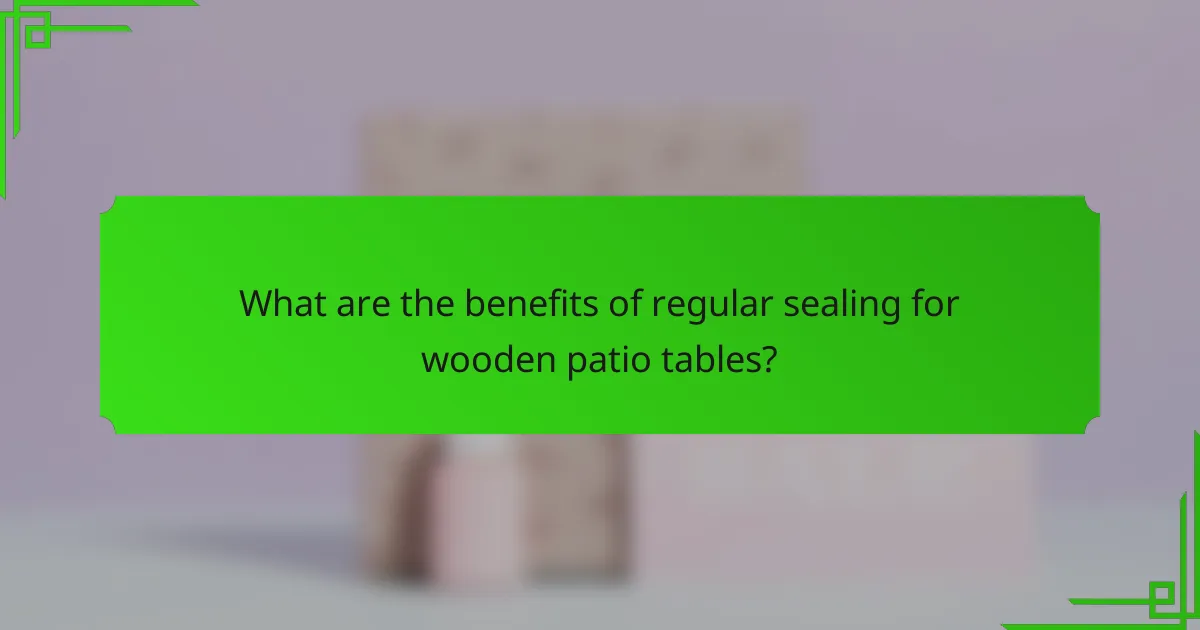 What are the benefits of regular sealing for wooden patio tables?