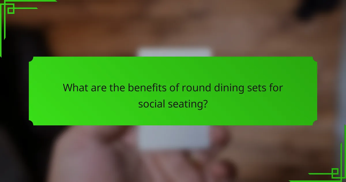 What are the benefits of round dining sets for social seating?