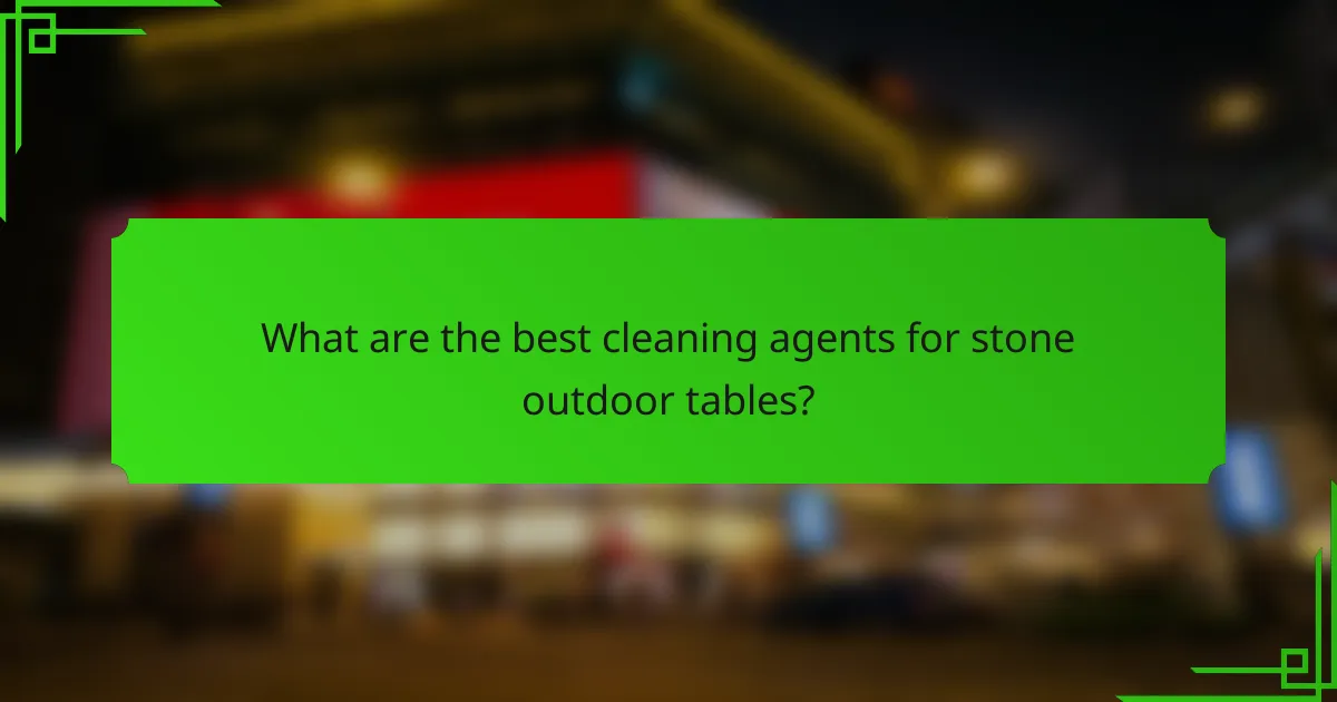 What are the best cleaning agents for stone outdoor tables?