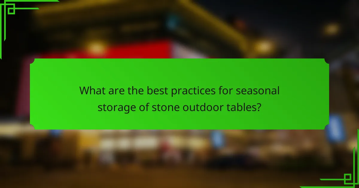 What are the best practices for seasonal storage of stone outdoor tables?