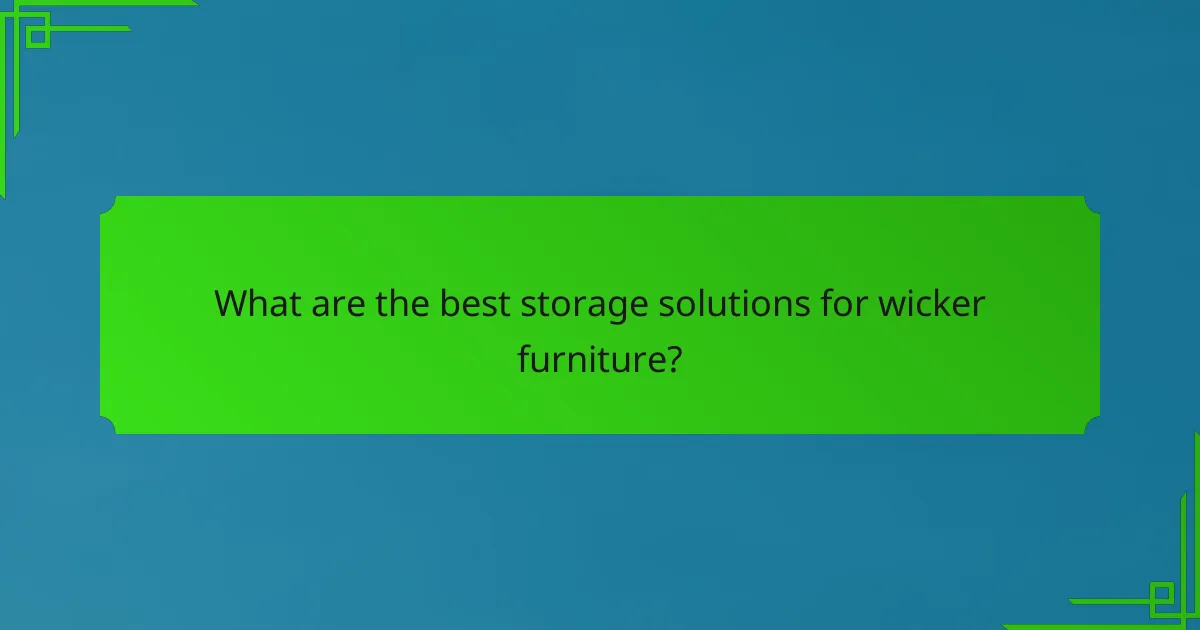 What are the best storage solutions for wicker furniture?