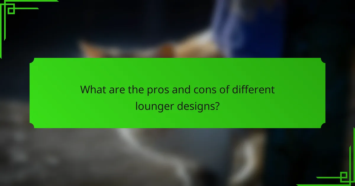 What are the pros and cons of different lounger designs?