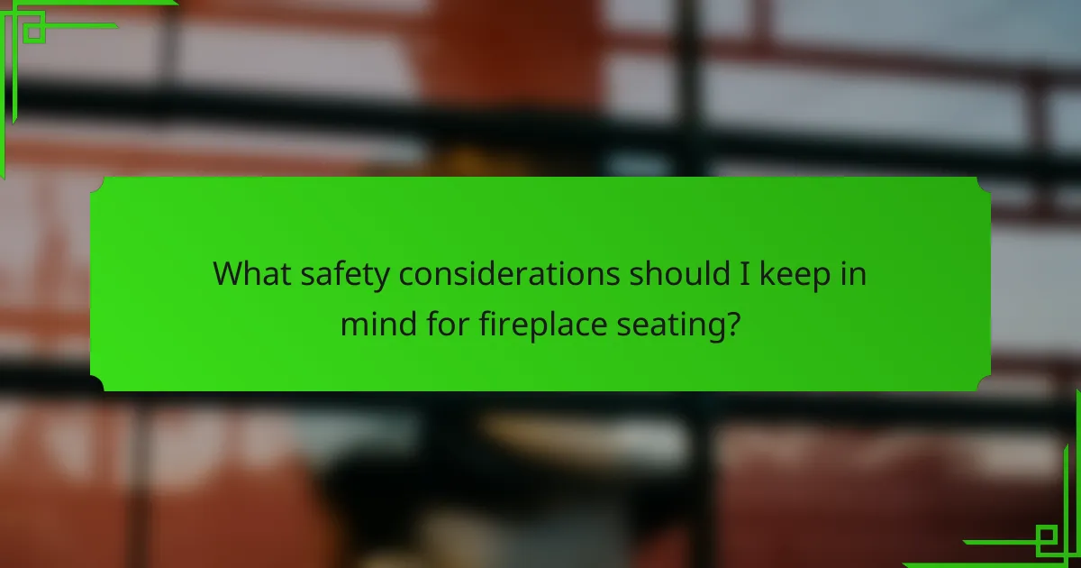 What safety considerations should I keep in mind for fireplace seating?