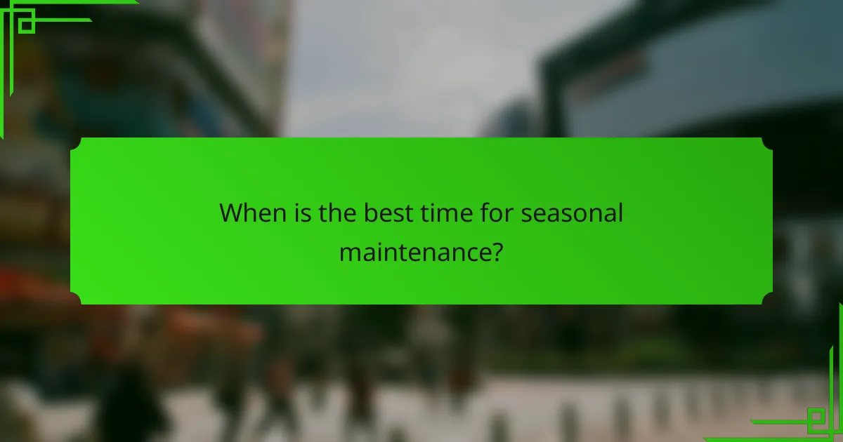 When is the best time for seasonal maintenance?