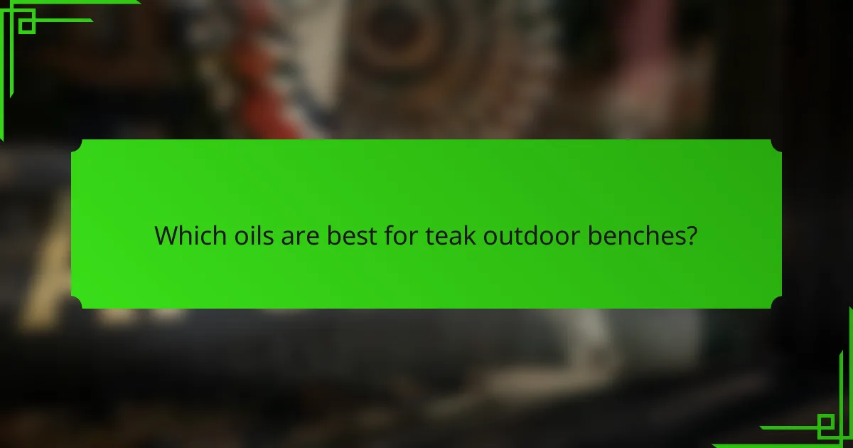 Which oils are best for teak outdoor benches?