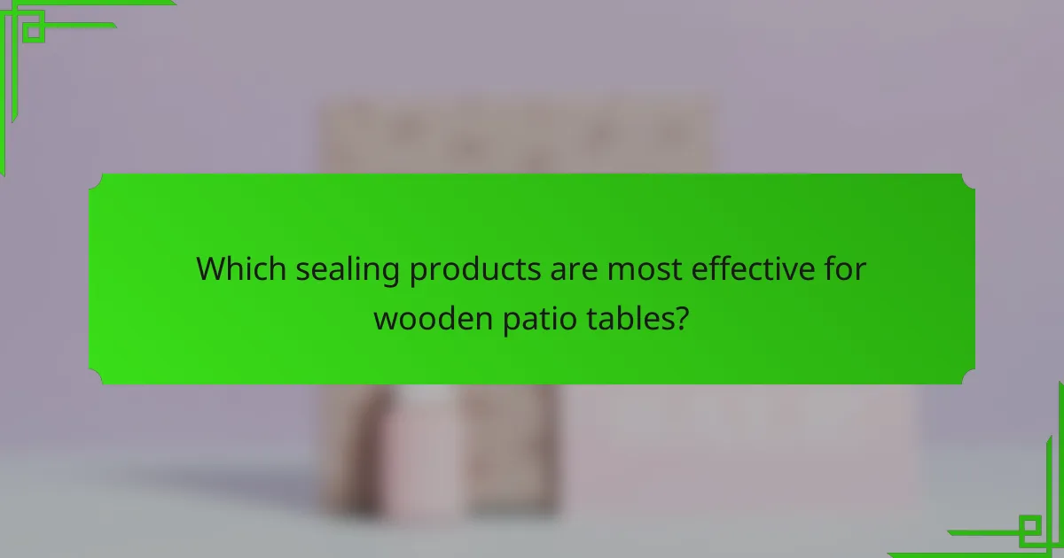 Which sealing products are most effective for wooden patio tables?